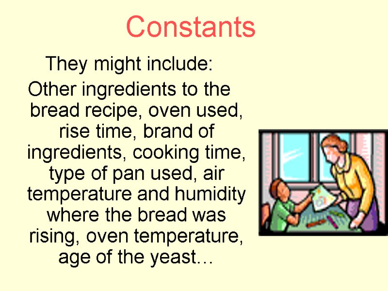 Constants They might include: Other ingredients to the bread recipe, oven used, rise time,